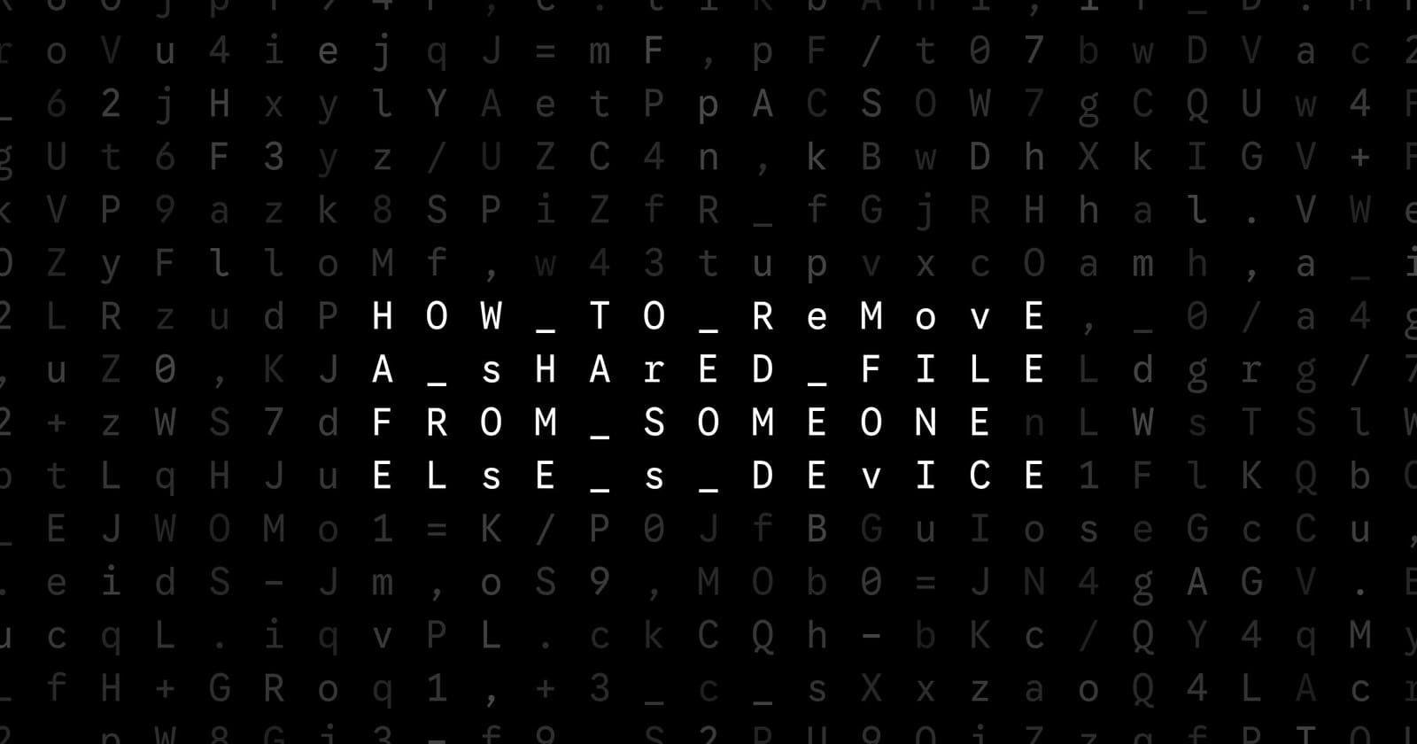 Oblivio editorial code matrix cover for How to Remove a Shared File From Someone Else’s Device